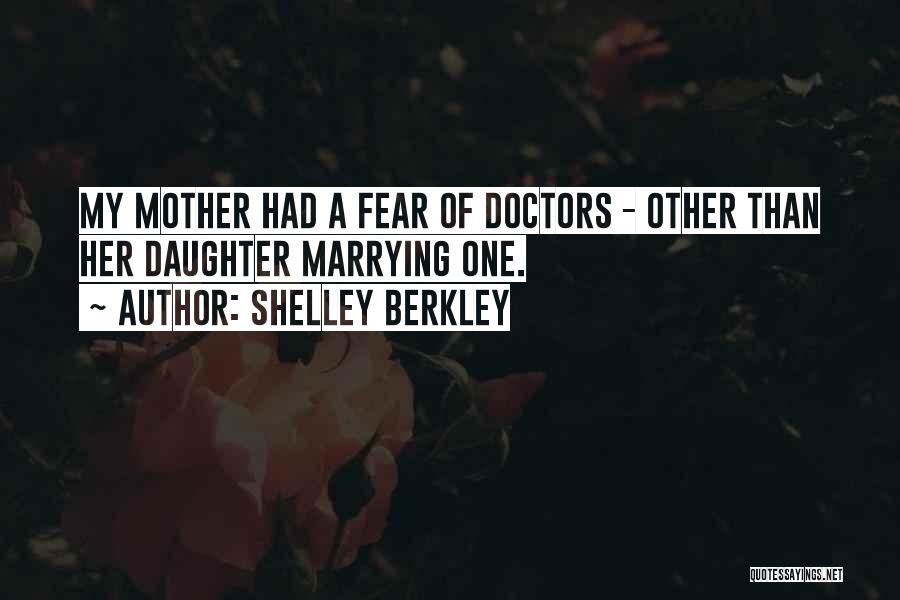 Shelley Berkley Quotes: My Mother Had A Fear Of Doctors - Other Than Her Daughter Marrying One.