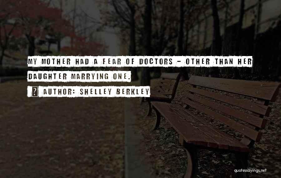 Shelley Berkley Quotes: My Mother Had A Fear Of Doctors - Other Than Her Daughter Marrying One.