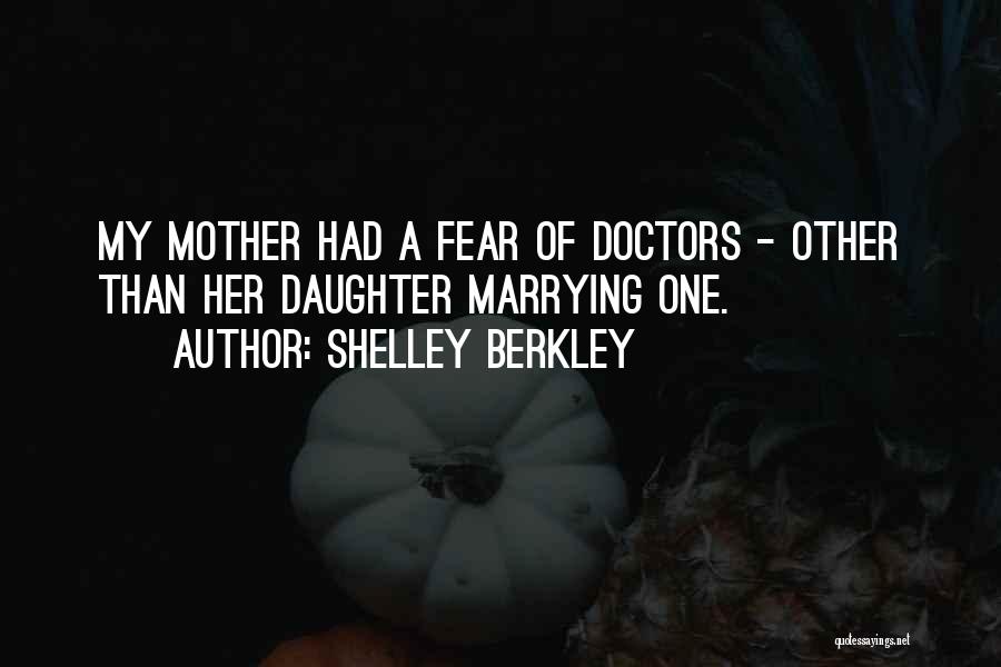 Shelley Berkley Quotes: My Mother Had A Fear Of Doctors - Other Than Her Daughter Marrying One.