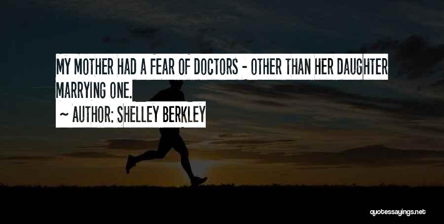 Shelley Berkley Quotes: My Mother Had A Fear Of Doctors - Other Than Her Daughter Marrying One.
