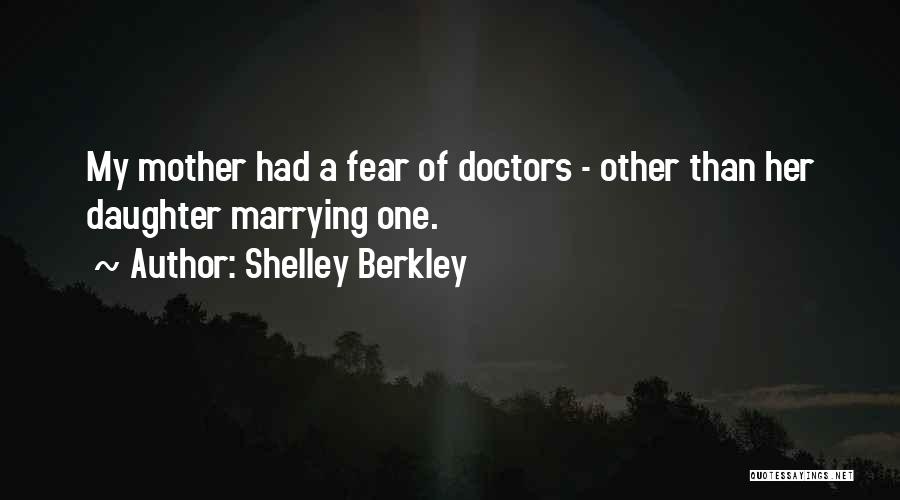 Shelley Berkley Quotes: My Mother Had A Fear Of Doctors - Other Than Her Daughter Marrying One.