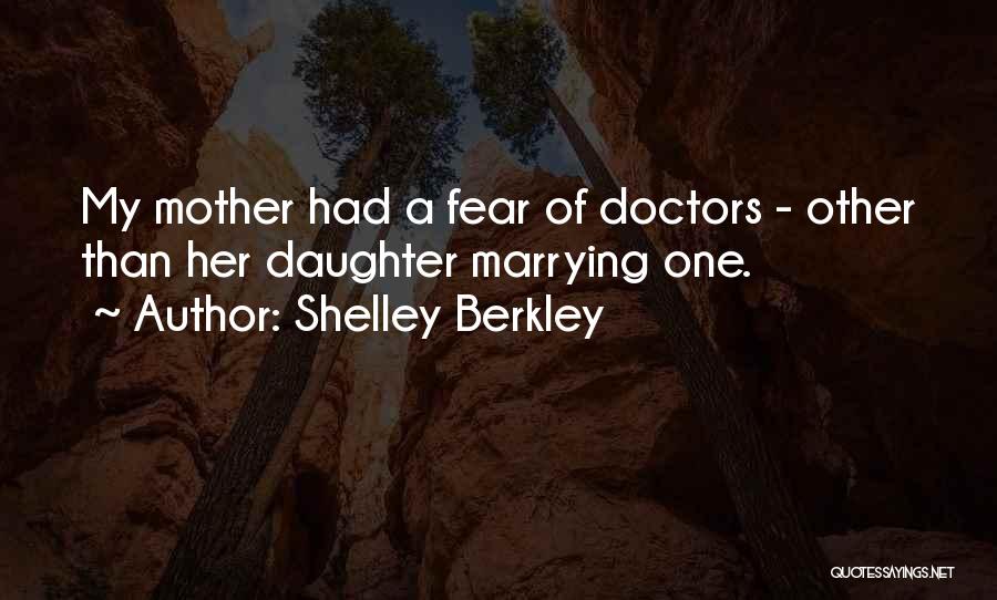 Shelley Berkley Quotes: My Mother Had A Fear Of Doctors - Other Than Her Daughter Marrying One.