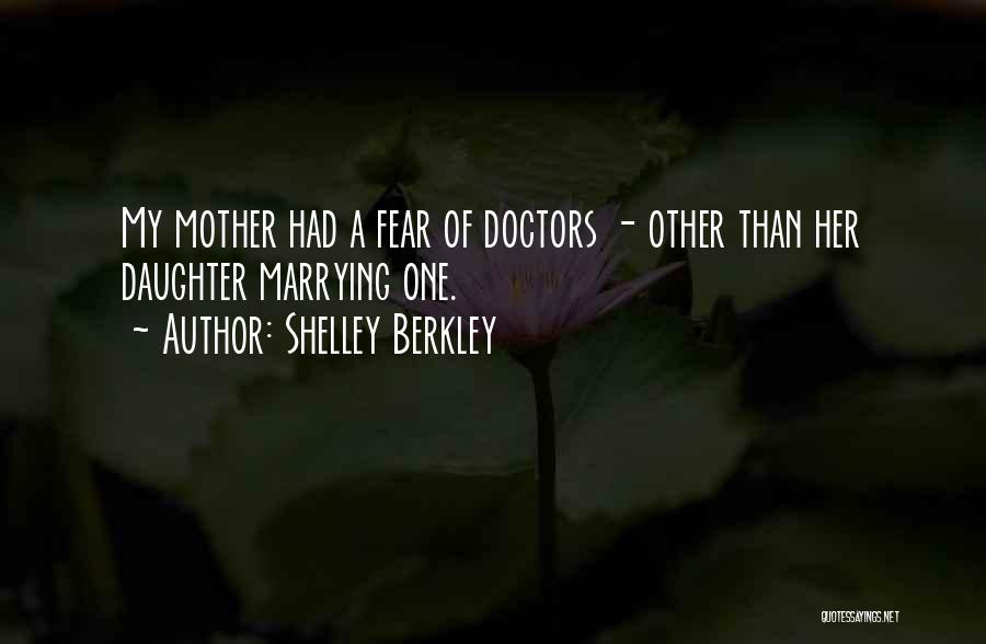 Shelley Berkley Quotes: My Mother Had A Fear Of Doctors - Other Than Her Daughter Marrying One.