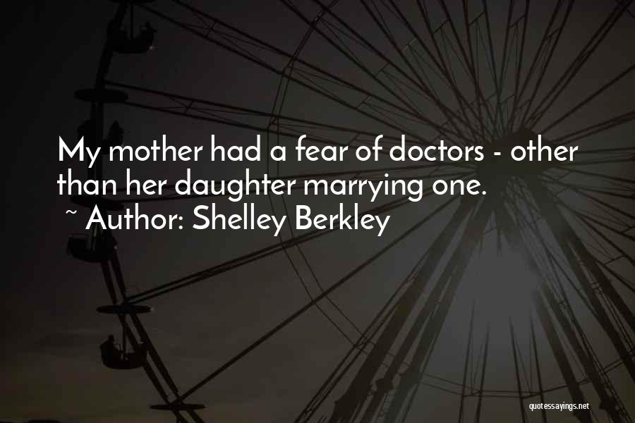 Shelley Berkley Quotes: My Mother Had A Fear Of Doctors - Other Than Her Daughter Marrying One.