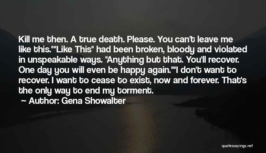 Gena Showalter Quotes: Kill Me Then. A True Death. Please. You Can't Leave Me Like This.like This Had Been Broken, Bloody And Violated