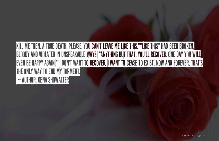 Gena Showalter Quotes: Kill Me Then. A True Death. Please. You Can't Leave Me Like This.like This Had Been Broken, Bloody And Violated