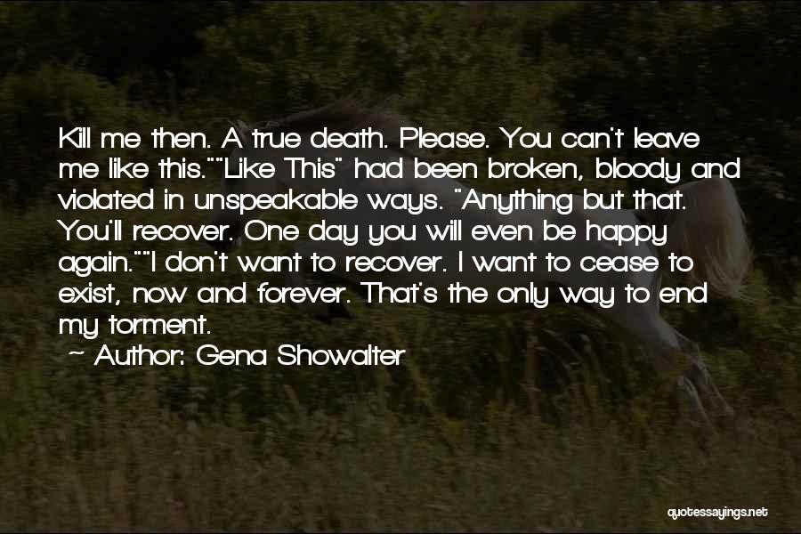 Gena Showalter Quotes: Kill Me Then. A True Death. Please. You Can't Leave Me Like This.like This Had Been Broken, Bloody And Violated