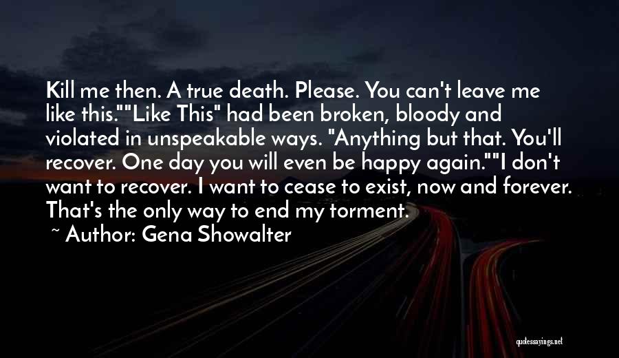 Gena Showalter Quotes: Kill Me Then. A True Death. Please. You Can't Leave Me Like This.like This Had Been Broken, Bloody And Violated