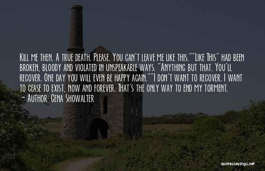 Gena Showalter Quotes: Kill Me Then. A True Death. Please. You Can't Leave Me Like This.like This Had Been Broken, Bloody And Violated