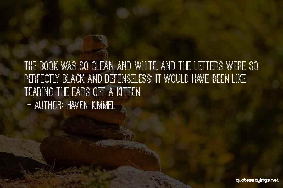 Haven Kimmel Quotes: The Book Was So Clean And White, And The Letters Were So Perfectly Black And Defenseless; It Would Have Been