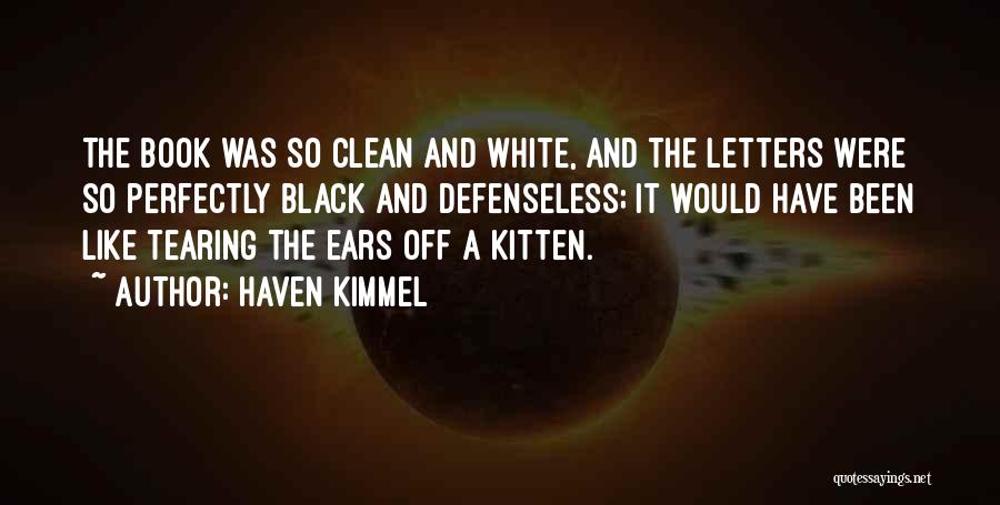 Haven Kimmel Quotes: The Book Was So Clean And White, And The Letters Were So Perfectly Black And Defenseless; It Would Have Been