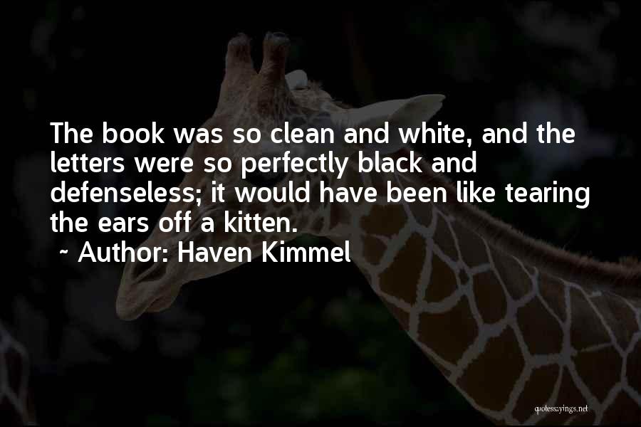 Haven Kimmel Quotes: The Book Was So Clean And White, And The Letters Were So Perfectly Black And Defenseless; It Would Have Been