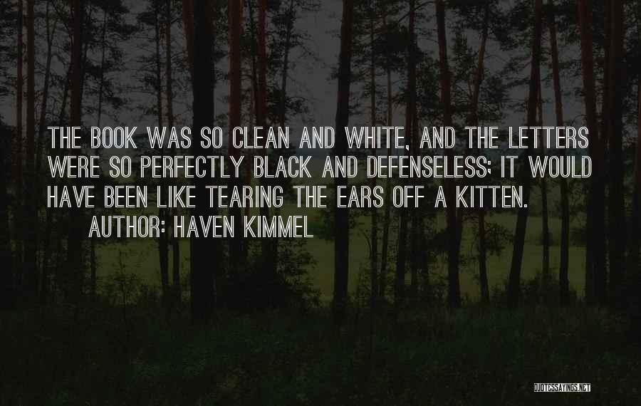 Haven Kimmel Quotes: The Book Was So Clean And White, And The Letters Were So Perfectly Black And Defenseless; It Would Have Been