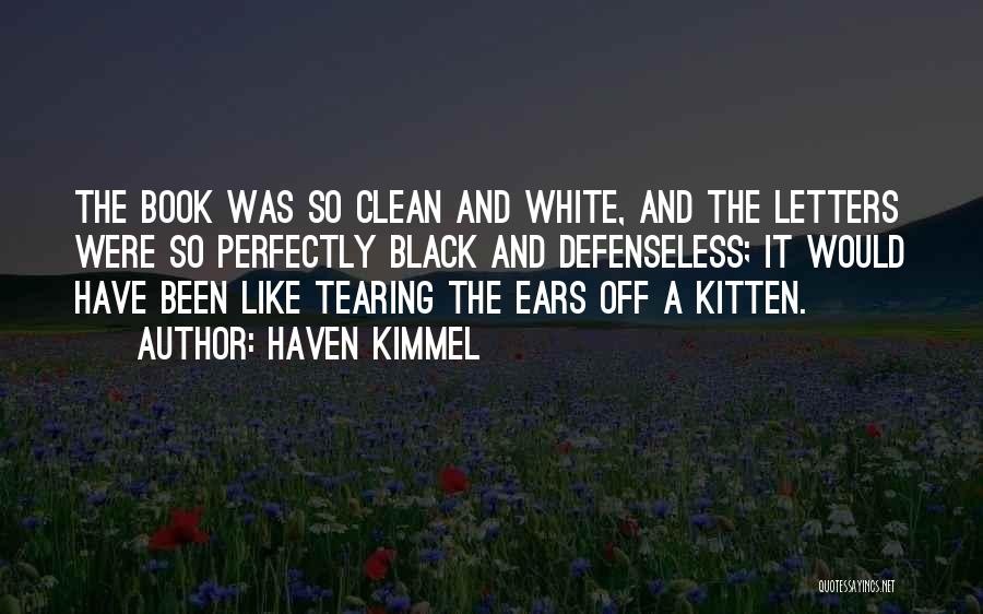 Haven Kimmel Quotes: The Book Was So Clean And White, And The Letters Were So Perfectly Black And Defenseless; It Would Have Been