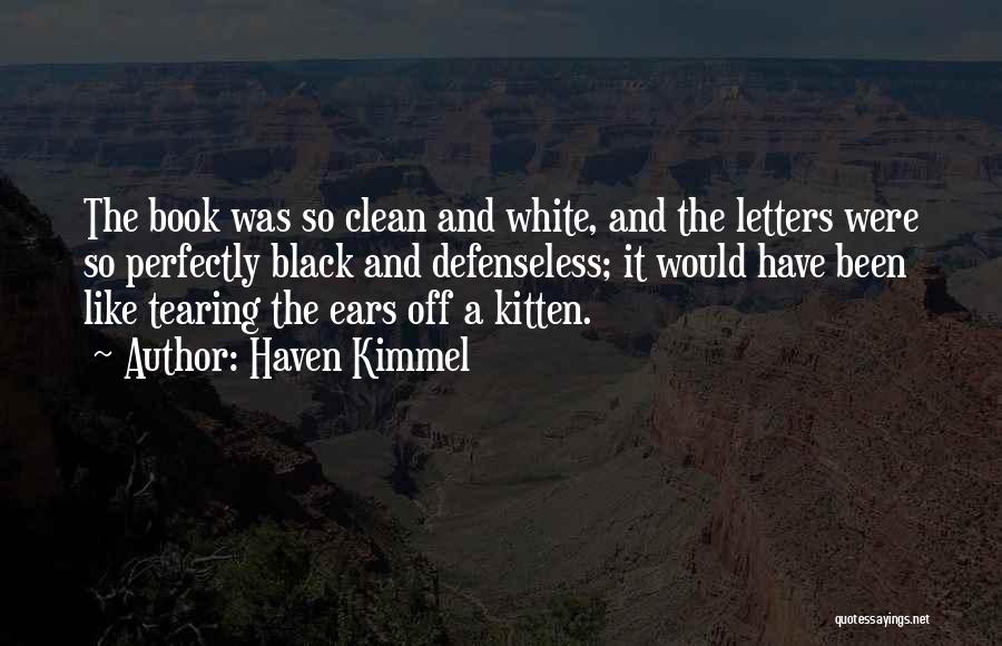 Haven Kimmel Quotes: The Book Was So Clean And White, And The Letters Were So Perfectly Black And Defenseless; It Would Have Been