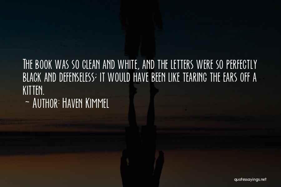 Haven Kimmel Quotes: The Book Was So Clean And White, And The Letters Were So Perfectly Black And Defenseless; It Would Have Been