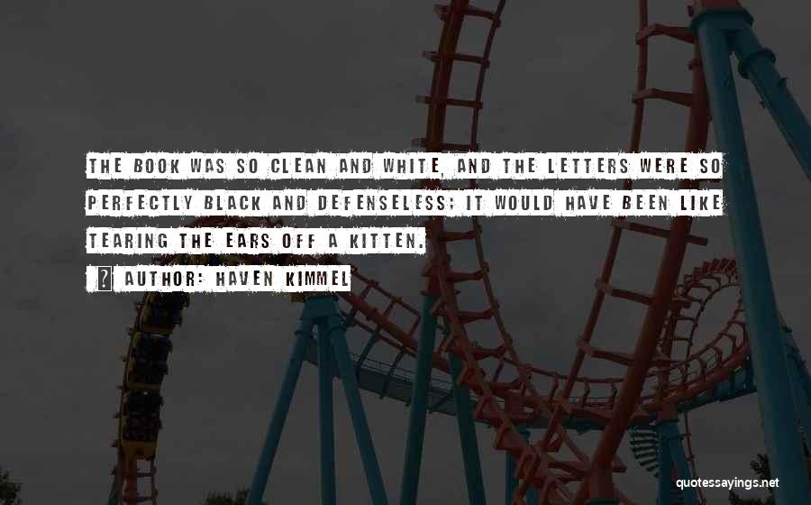 Haven Kimmel Quotes: The Book Was So Clean And White, And The Letters Were So Perfectly Black And Defenseless; It Would Have Been