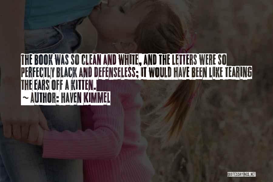 Haven Kimmel Quotes: The Book Was So Clean And White, And The Letters Were So Perfectly Black And Defenseless; It Would Have Been