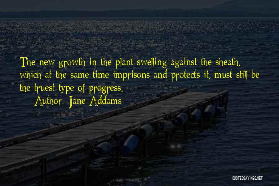 Jane Addams Quotes: The New Growth In The Plant Swelling Against The Sheath, Which At The Same Time Imprisons And Protects It, Must