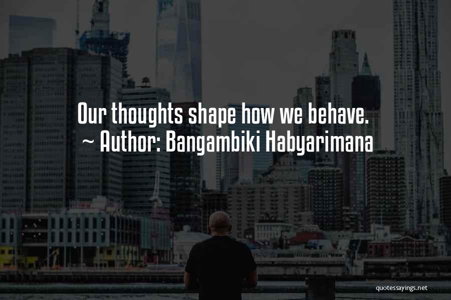 Bangambiki Habyarimana Quotes: Our Thoughts Shape How We Behave.