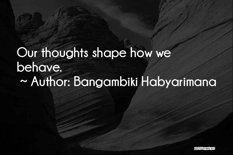 Bangambiki Habyarimana Quotes: Our Thoughts Shape How We Behave.