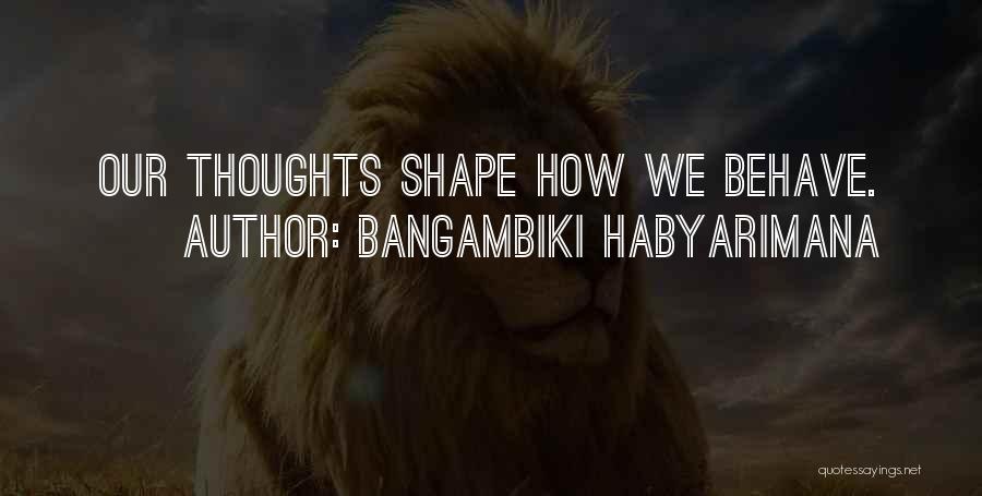 Bangambiki Habyarimana Quotes: Our Thoughts Shape How We Behave.