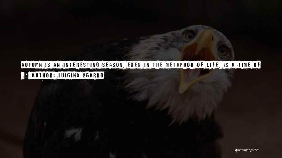 Luigina Sgarro Quotes: Autumn Is An Interesting Season, Even In The Metaphor Of Life, Is A Time Of Decline, Of Loss, But Also