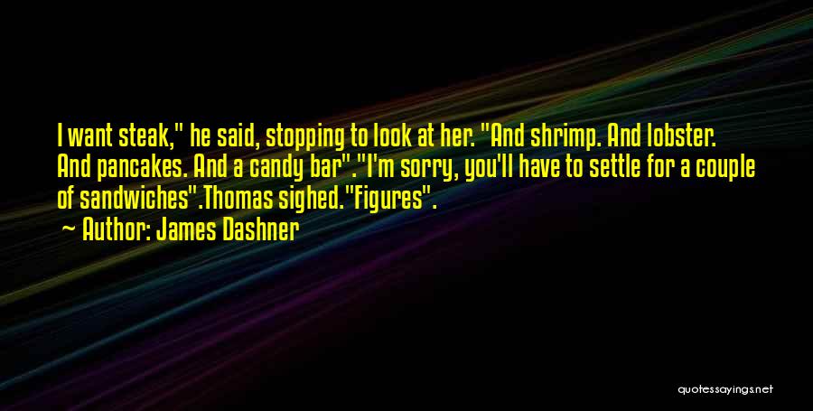 James Dashner Quotes: I Want Steak, He Said, Stopping To Look At Her. And Shrimp. And Lobster. And Pancakes. And A Candy Bar.i'm