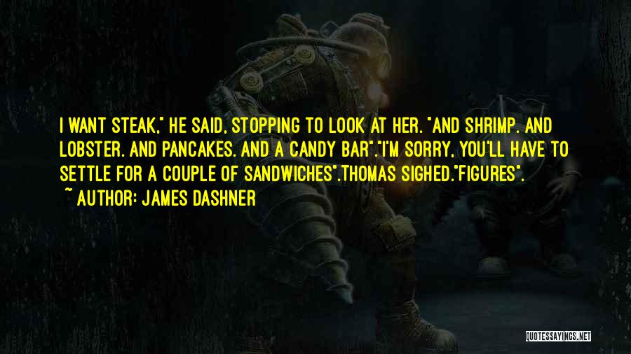 James Dashner Quotes: I Want Steak, He Said, Stopping To Look At Her. And Shrimp. And Lobster. And Pancakes. And A Candy Bar.i'm