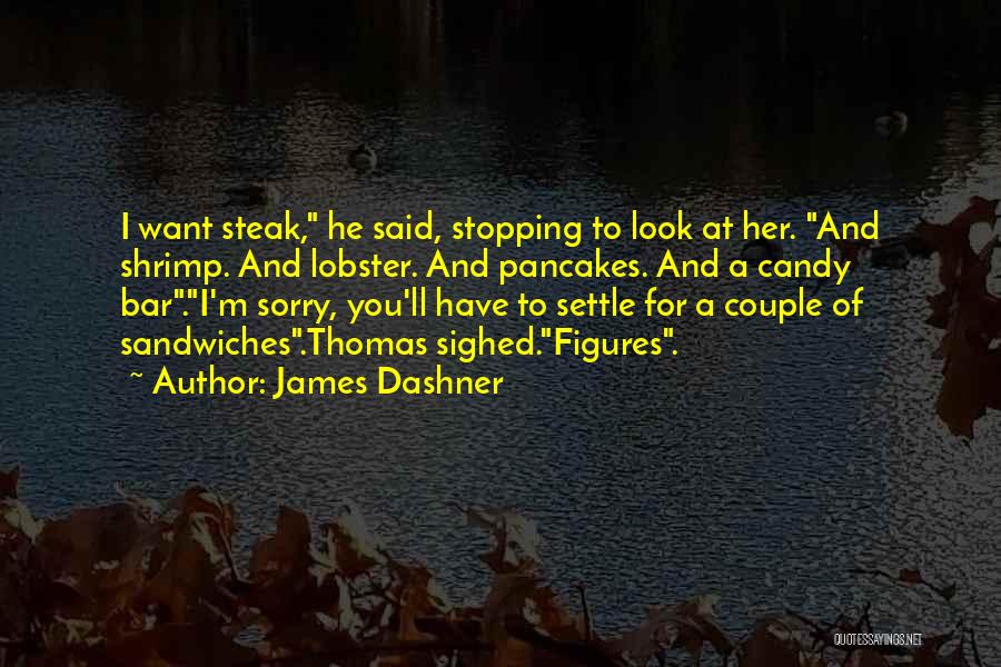 James Dashner Quotes: I Want Steak, He Said, Stopping To Look At Her. And Shrimp. And Lobster. And Pancakes. And A Candy Bar.i'm