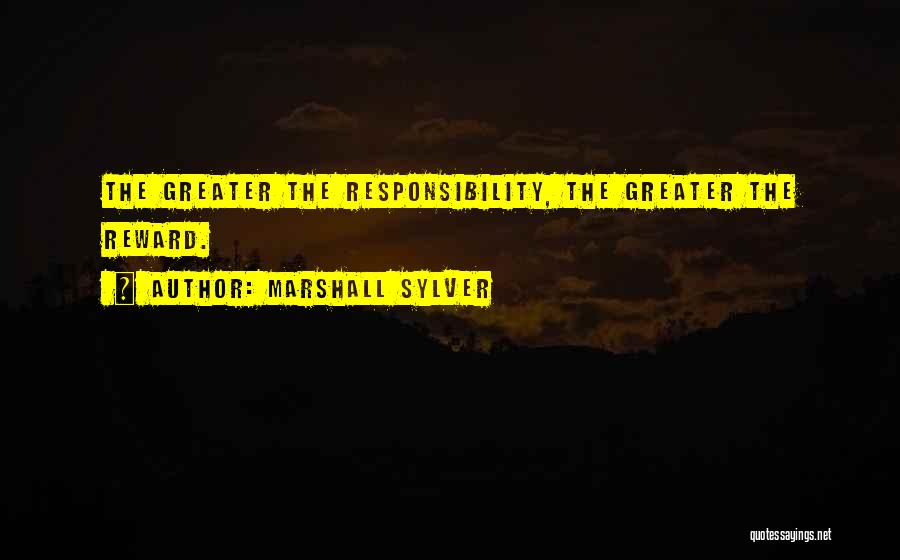 Marshall Sylver Quotes: The Greater The Responsibility, The Greater The Reward.