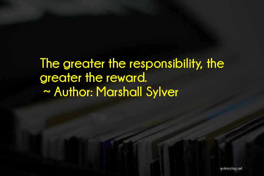 Marshall Sylver Quotes: The Greater The Responsibility, The Greater The Reward.