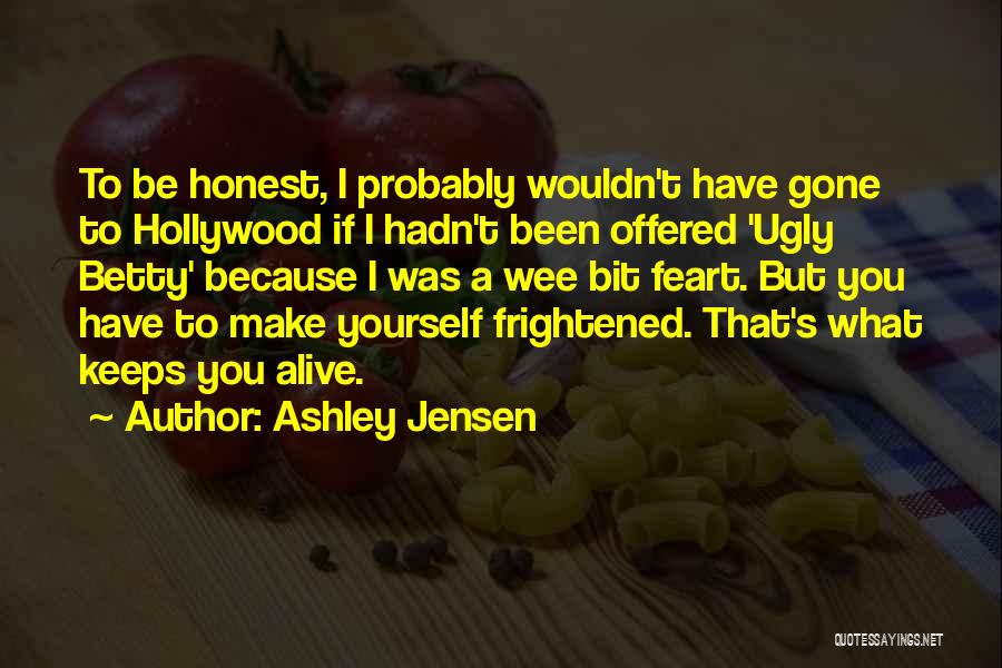 Ashley Jensen Quotes: To Be Honest, I Probably Wouldn't Have Gone To Hollywood If I Hadn't Been Offered 'ugly Betty' Because I Was
