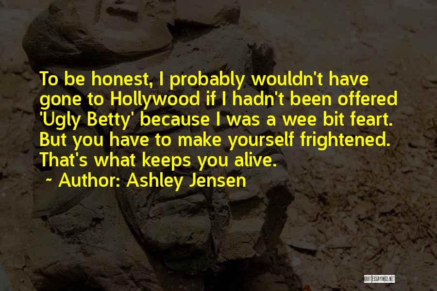 Ashley Jensen Quotes: To Be Honest, I Probably Wouldn't Have Gone To Hollywood If I Hadn't Been Offered 'ugly Betty' Because I Was