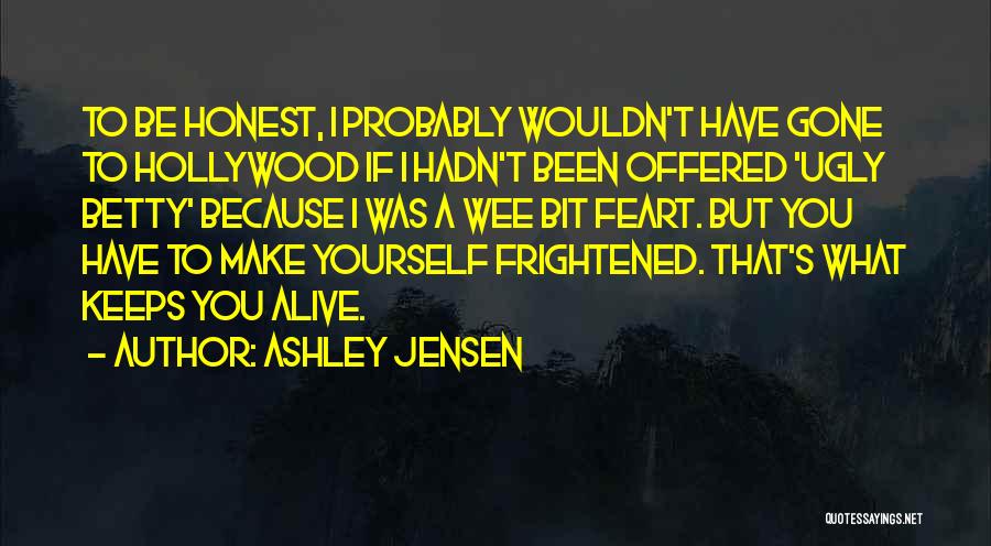 Ashley Jensen Quotes: To Be Honest, I Probably Wouldn't Have Gone To Hollywood If I Hadn't Been Offered 'ugly Betty' Because I Was