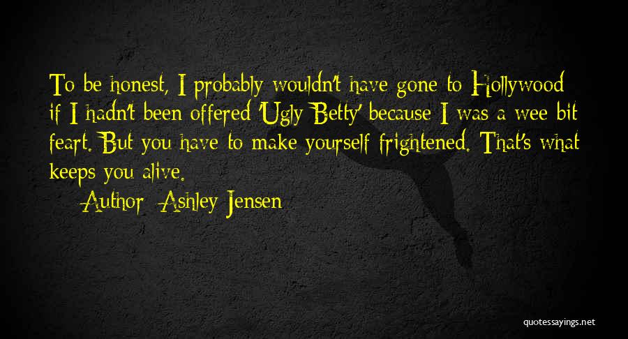 Ashley Jensen Quotes: To Be Honest, I Probably Wouldn't Have Gone To Hollywood If I Hadn't Been Offered 'ugly Betty' Because I Was