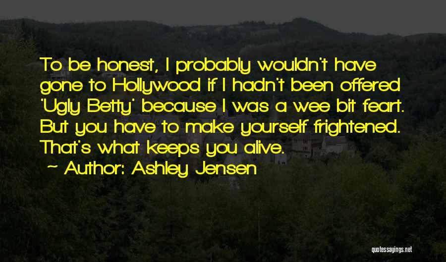 Ashley Jensen Quotes: To Be Honest, I Probably Wouldn't Have Gone To Hollywood If I Hadn't Been Offered 'ugly Betty' Because I Was