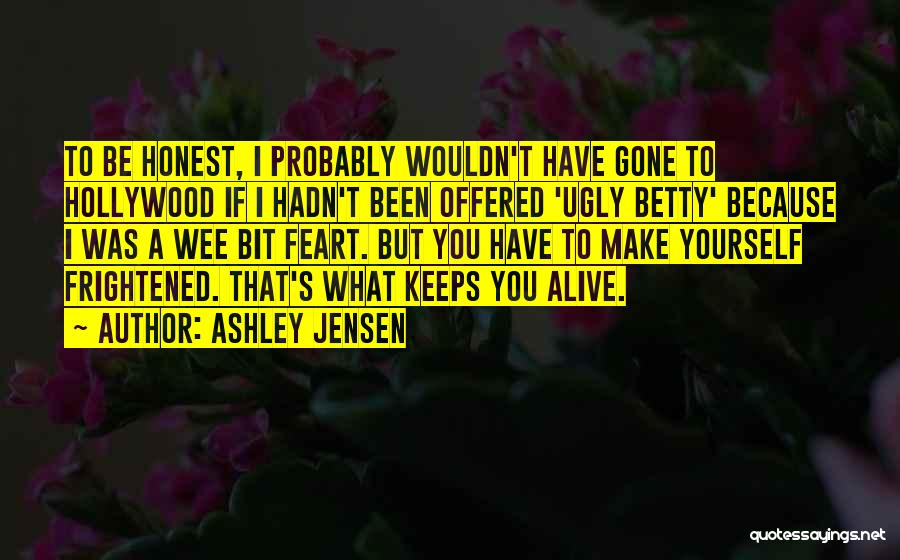 Ashley Jensen Quotes: To Be Honest, I Probably Wouldn't Have Gone To Hollywood If I Hadn't Been Offered 'ugly Betty' Because I Was