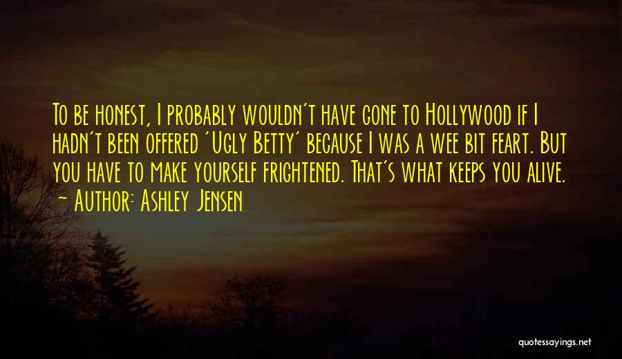 Ashley Jensen Quotes: To Be Honest, I Probably Wouldn't Have Gone To Hollywood If I Hadn't Been Offered 'ugly Betty' Because I Was