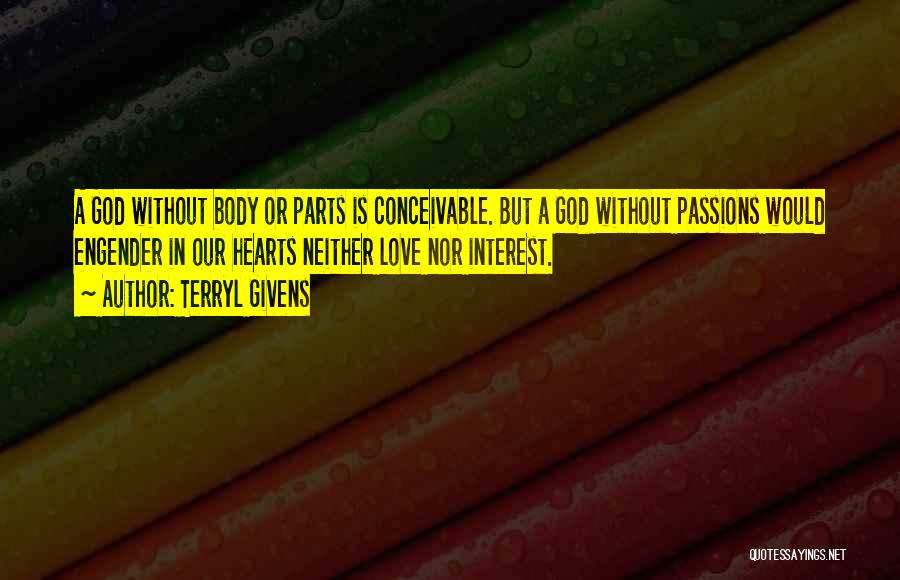 Terryl Givens Quotes: A God Without Body Or Parts Is Conceivable. But A God Without Passions Would Engender In Our Hearts Neither Love