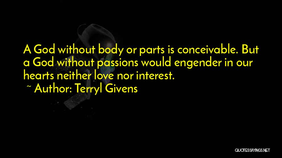 Terryl Givens Quotes: A God Without Body Or Parts Is Conceivable. But A God Without Passions Would Engender In Our Hearts Neither Love
