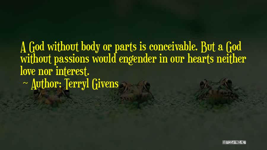 Terryl Givens Quotes: A God Without Body Or Parts Is Conceivable. But A God Without Passions Would Engender In Our Hearts Neither Love