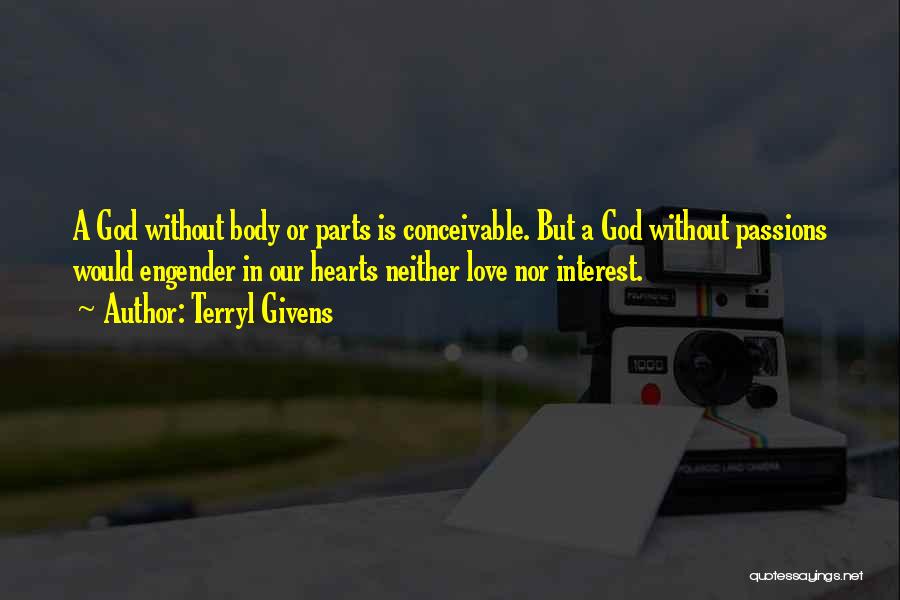 Terryl Givens Quotes: A God Without Body Or Parts Is Conceivable. But A God Without Passions Would Engender In Our Hearts Neither Love
