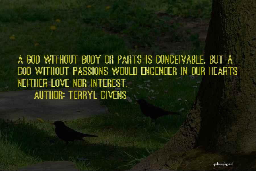 Terryl Givens Quotes: A God Without Body Or Parts Is Conceivable. But A God Without Passions Would Engender In Our Hearts Neither Love