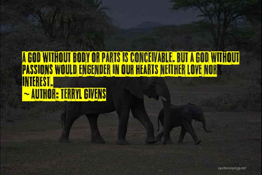 Terryl Givens Quotes: A God Without Body Or Parts Is Conceivable. But A God Without Passions Would Engender In Our Hearts Neither Love