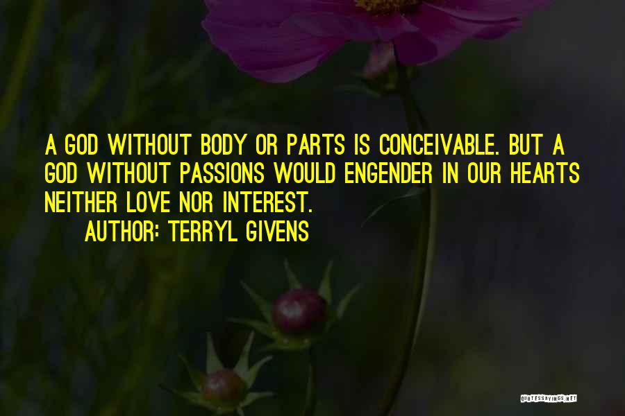 Terryl Givens Quotes: A God Without Body Or Parts Is Conceivable. But A God Without Passions Would Engender In Our Hearts Neither Love