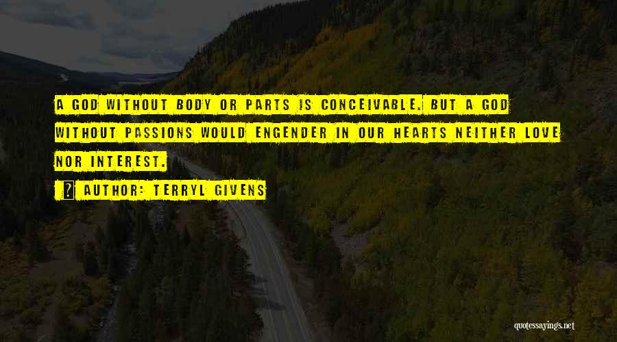 Terryl Givens Quotes: A God Without Body Or Parts Is Conceivable. But A God Without Passions Would Engender In Our Hearts Neither Love