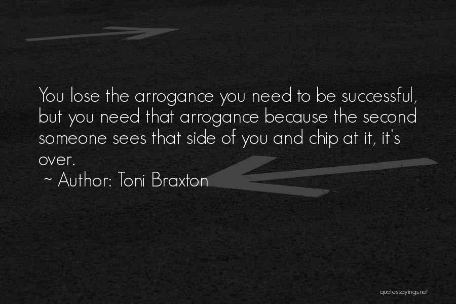 Toni Braxton Quotes: You Lose The Arrogance You Need To Be Successful, But You Need That Arrogance Because The Second Someone Sees That