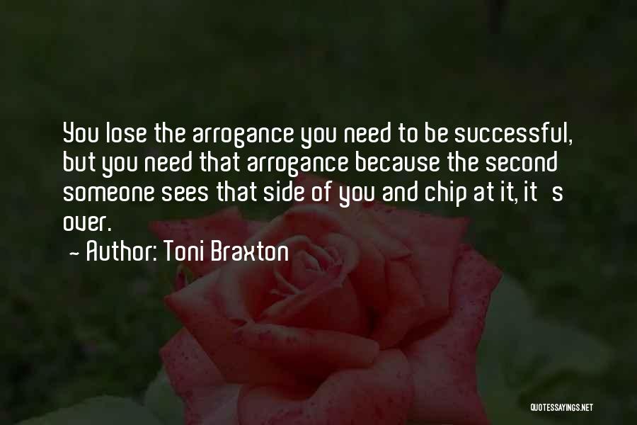 Toni Braxton Quotes: You Lose The Arrogance You Need To Be Successful, But You Need That Arrogance Because The Second Someone Sees That