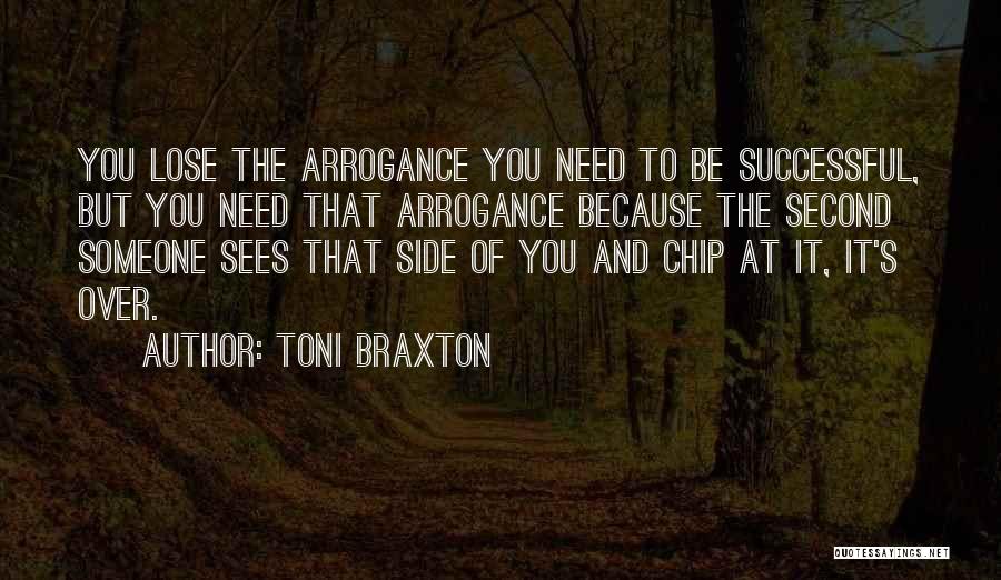 Toni Braxton Quotes: You Lose The Arrogance You Need To Be Successful, But You Need That Arrogance Because The Second Someone Sees That